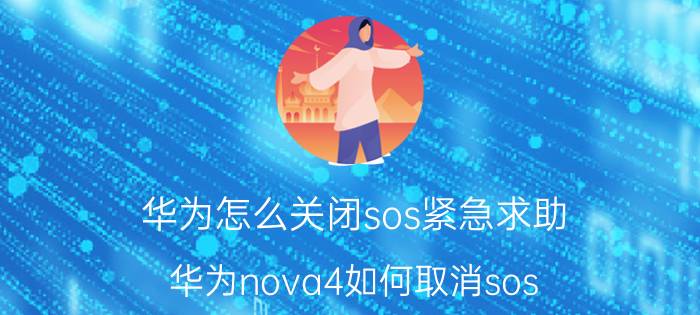 华为怎么关闭sos紧急求助 华为nova4如何取消sos？